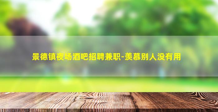 景德镇夜场酒吧招聘兼职-羡慕别人没有用